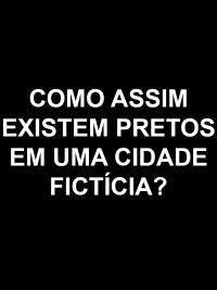 Reclamando que existem pessoas pretas em cidade fictícia