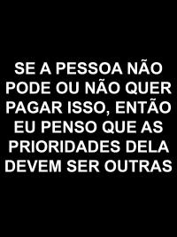 "se a pessoa n&atilde;o pode pagar ou n&atilde;o quer pagar isso, ent&atilde;o eu penso que as prioridades dela devem ser outras"