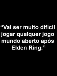 "Vai ser muito difícil jogar qualquer jogo mundo aberto após Elden Ring"