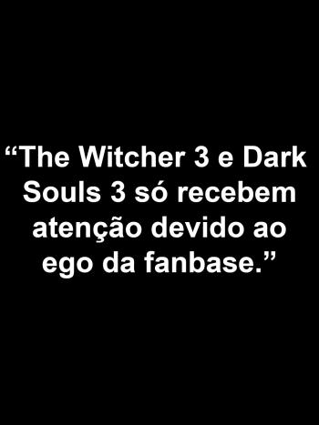 "The Witcher 3 e Dark Souls 3 s&oacute; recebem aten&ccedil;&atilde;o devido ao ego da fanbase."