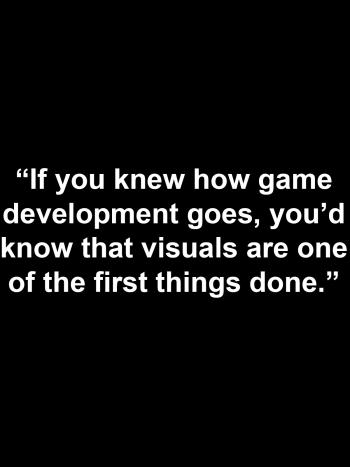 "Graphics are the first thing finished in a video game"