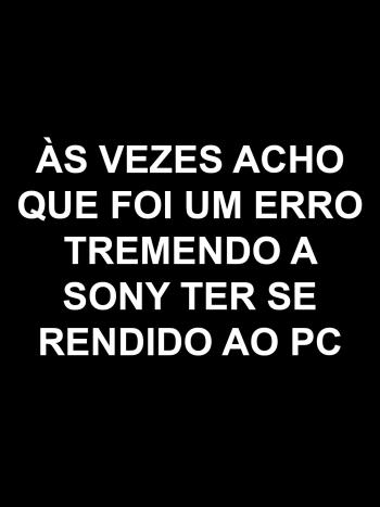 &Agrave;s vezes acho que foi um erro tremendo a Sony ter se rendido pro PC