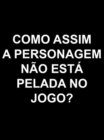 Como assim a personagem n&atilde;o est&aacute; pelada no jogo?